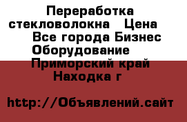 Переработка стекловолокна › Цена ­ 100 - Все города Бизнес » Оборудование   . Приморский край,Находка г.